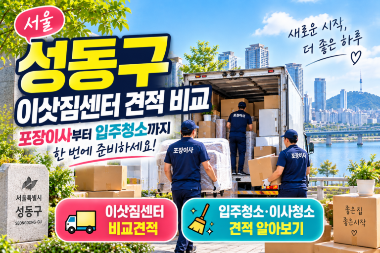 서울 성동구 이삿짐센터 견적 비교｜포장이사부터 입주청소까지 한 번에 준비하기